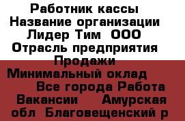 Работник кассы › Название организации ­ Лидер Тим, ООО › Отрасль предприятия ­ Продажи › Минимальный оклад ­ 23 000 - Все города Работа » Вакансии   . Амурская обл.,Благовещенский р-н